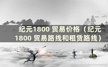 纪元1800 贸易价格（纪元1800 贸易路线和租赁路线）